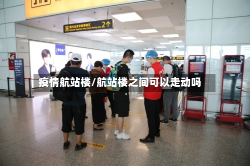 疫情航站楼/航站楼之间可以走动吗