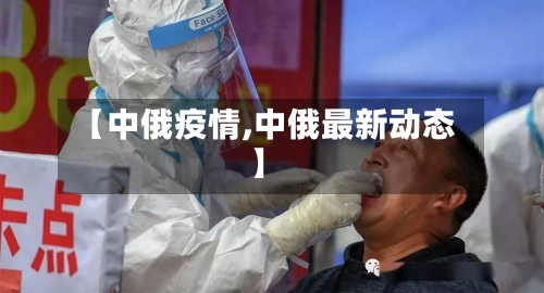 【中俄疫情,中俄最新动态】-第2张图片