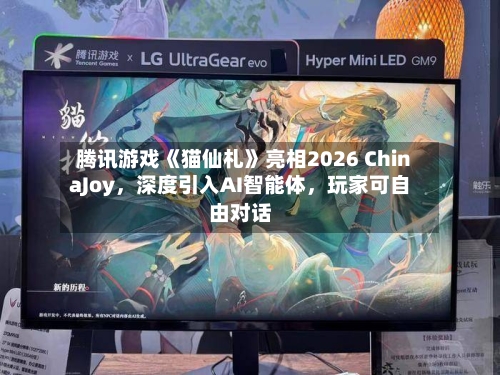 腾讯游戏《猫仙札》亮相2026 ChinaJoy	，深度引入AI智能体，玩家可自由对话-第2张图片