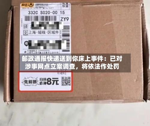 邮政通报快递送到你床上事件：已对涉事网点立案调查，将依法作处罚-第3张图片