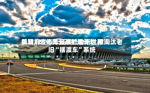美政府宣布华盛顿杜勒斯世界机场225亿美元改扩建计划 拟淘汰老旧“摆渡车”系统-第2张图片