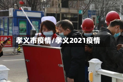 孝义市疫情/孝义2021疫情