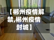 【郴州疫情解禁,郴州疫情封城】-第2张图片