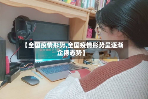 【全国疫情形势,全国疫情形势呈逐渐企稳态势】