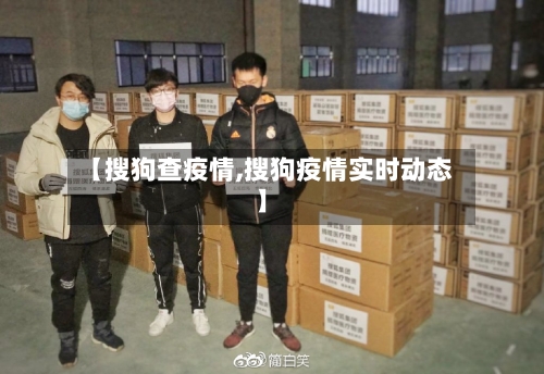 【搜狗查疫情,搜狗疫情实时动态】-第2张图片