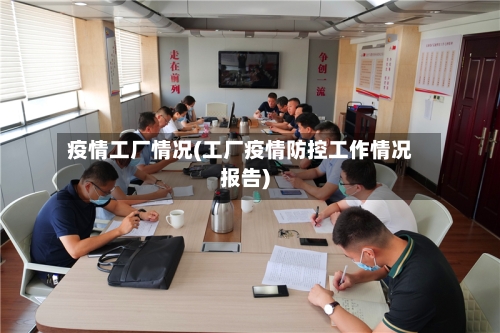 疫情工厂情况(工厂疫情防控工作情况报告)