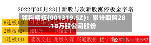 铭科精技(001319.SZ)：累计回购28.18万股公司股份