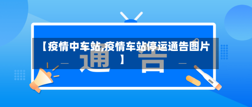 【疫情中车站,疫情车站停运通告图片】-第3张图片