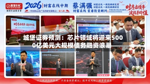 城堡证券预测：芯片领域将迎来5000亿美元大规模债务融资浪潮-第2张图片