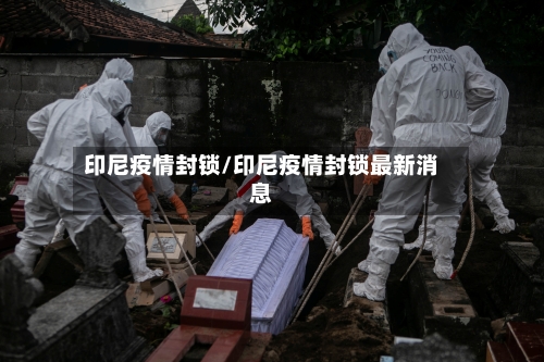 印尼疫情封锁/印尼疫情封锁最新消息