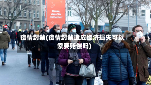 疫情封禁(疫情封禁造成经济损失可以索要赔偿吗)-第3张图片