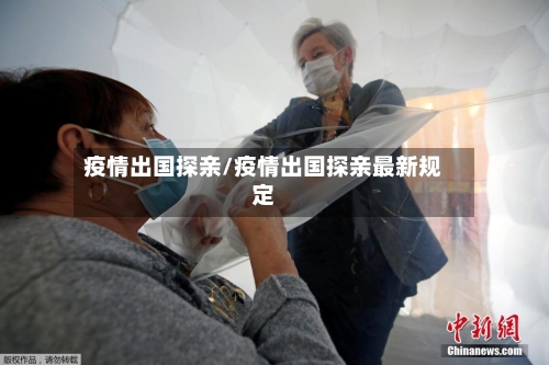 疫情出国探亲/疫情出国探亲最新规定-第3张图片