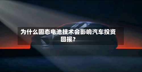为什么固态电池技术会影响汽车投资回报？