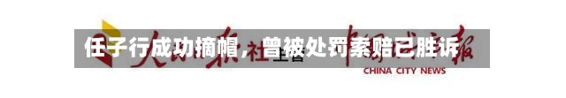 任子行成功摘帽，曾被处罚索赔已胜诉