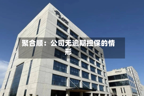 聚合顺:公司无逾期担保的情形-第2张图片