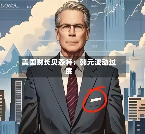 美国财长贝森特：韩元波动过度