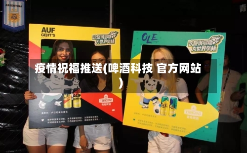 疫情祝福推送(啤酒科技 官方网站)-第3张图片