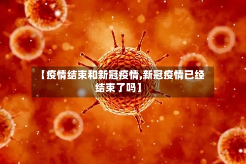 【疫情结束和新冠疫情,新冠疫情已经结束了吗】