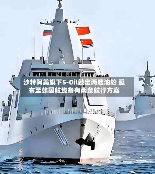 沙特阿美旗下S‑Oil敲定两艘油轮 延布至韩国航线备有两条航行方案-第2张图片