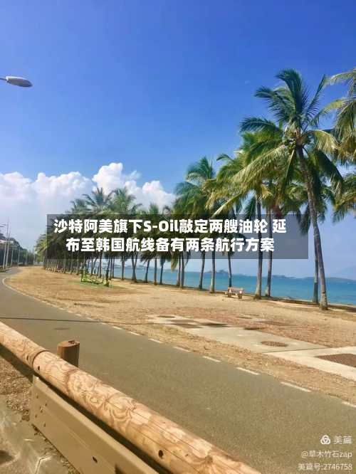 沙特阿美旗下S‑Oil敲定两艘油轮 延布至韩国航线备有两条航行方案-第3张图片