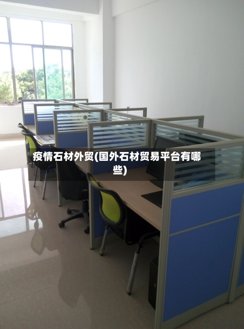 疫情石材外贸(国外石材贸易平台有哪些)