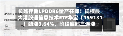 长鑫存储LPDDR6量产在即！规模最大港股通信息技术ETF华宝（159131）劲涨3.64%	，阶段底部三连涨-第2张图片