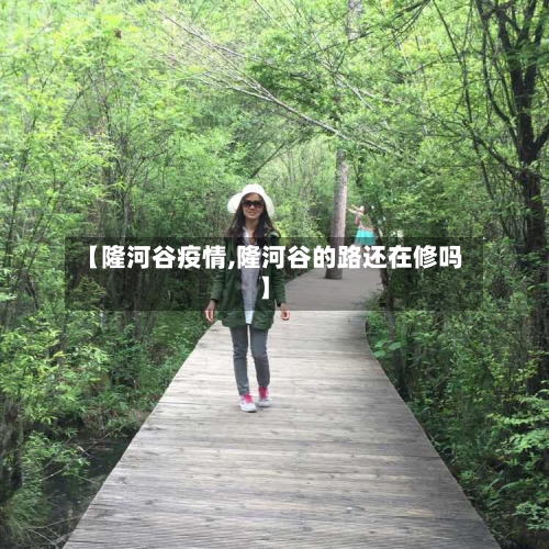 【隆河谷疫情,隆河谷的路还在修吗】