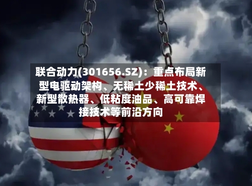 联合动力(301656.SZ)：重点布局新型电驱动架构	、无稀土少稀土技术、新型散热器、低粘度油品	、高可靠焊接技术等前沿方向-第2张图片