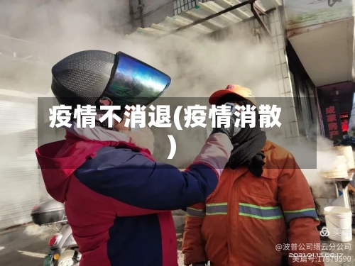 疫情不消退(疫情消散)-第2张图片