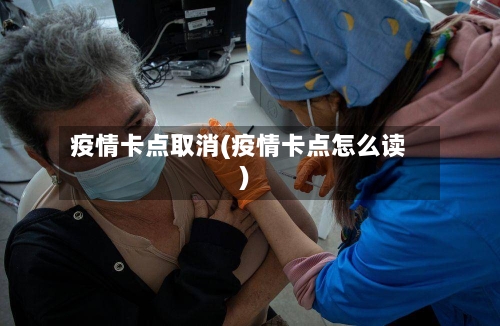 疫情卡点取消(疫情卡点怎么读)-第2张图片