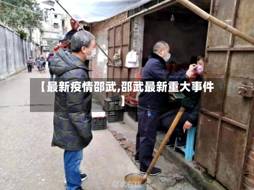 【最新疫情邵武,邵武最新重大事件】