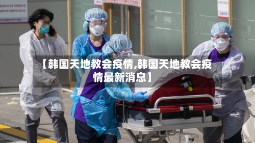 【韩国天地教会疫情,韩国天地教会疫情最新消息】-第3张图片