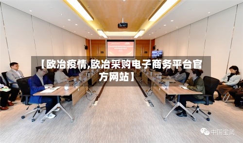 【欧冶疫情,欧冶采购电子商务平台官方网站】