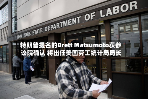 特朗普提名的Brett Matsumoto获参议院确认 将出任美国劳工统计局局长-第2张图片