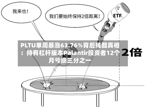 PLTU单周暴涨63.76%背后残酷真相:持有杠杆版本Palantir投资者12个月亏损三分之一-第2张图片