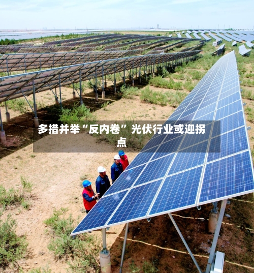 多措并举“反内卷” 光伏行业或迎拐点