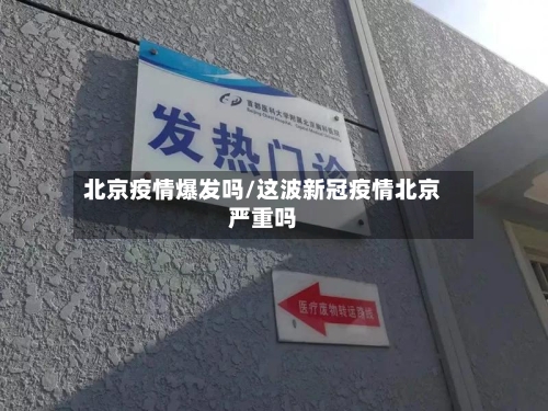 北京疫情爆发吗/这波新冠疫情北京严重吗-第2张图片