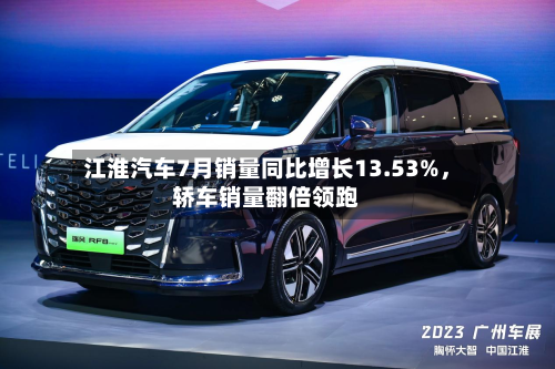 江淮汽车7月销量同比增长13.53%，轿车销量翻倍领跑