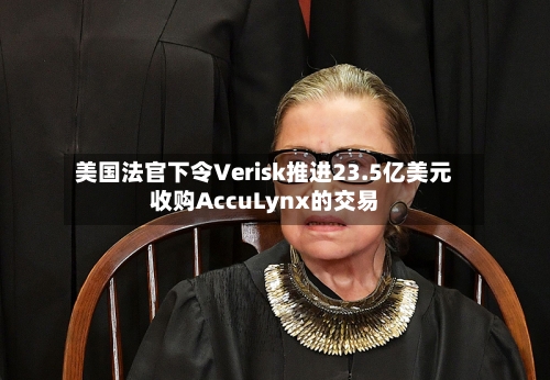 美国法官下令Verisk推进23.5亿美元收购AccuLynx的交易-第1张图片