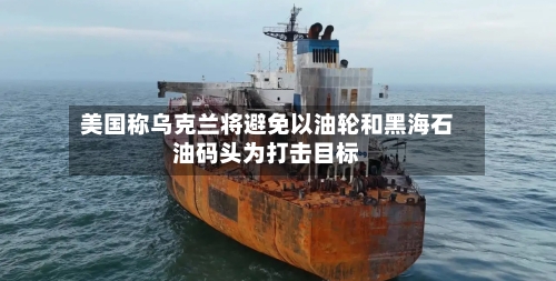 美国称乌克兰将避免以油轮和黑海石油码头为打击目标-第2张图片