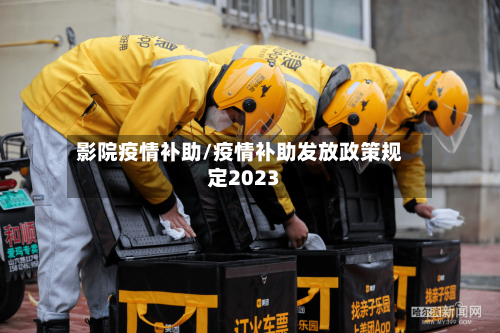 影院疫情补助/疫情补助发放政策规定2023