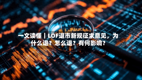一文读懂｜LOF退市新规征求意见	，为什么退？怎么退？有何影响？-第2张图片