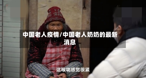 中国老人疫情/中国老人奶奶的最新消息-第3张图片