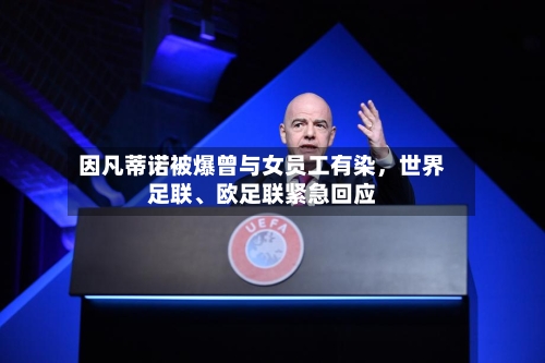 因凡蒂诺被爆曾与女员工有染	，世界足联、欧足联紧急回应-第2张图片