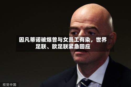 因凡蒂诺被爆曾与女员工有染，世界足联、欧足联紧急回应-第3张图片