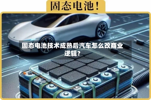 固态电池技术成熟后汽车怎么改商业逻辑?-第3张图片