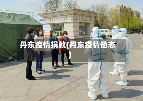 丹东疫情捐款(丹东疫情动态)-第3张图片
