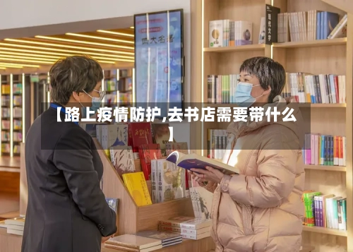 【路上疫情防护,去书店需要带什么】