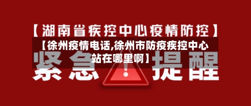 【徐州疫情电话,徐州市防疫疾控中心站在哪里啊】