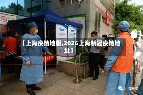 【上海疫情地服,2026上海新冠疫情地址】